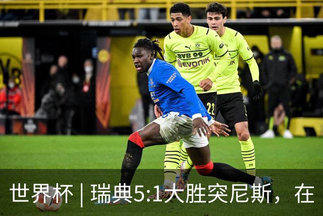 世界杯 | 瑞典5:1大胜突尼斯，在“死亡之组”占先机