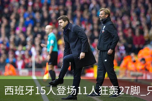 西班牙15人登场11人狂轰27脚 只收获0-0该是谁的锅？